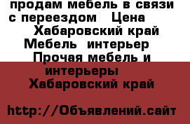 продам мебель в связи с переездом › Цена ­ 500 - Хабаровский край Мебель, интерьер » Прочая мебель и интерьеры   . Хабаровский край